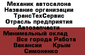 Механик автосалона › Название организации ­ ТрансТехСервис › Отрасль предприятия ­ Автозапчасти › Минимальный оклад ­ 20 000 - Все города Работа » Вакансии   . Крым,Симоненко